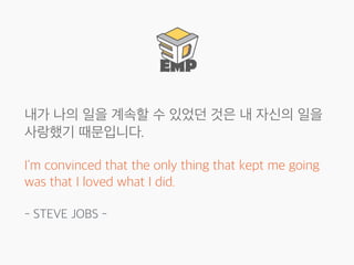 내가 나의 일을 계속할 수 있었던 것은 내 자신의 일을
사랑했기 때문입니다.
I'm convinced that the only thing that kept me going
was that I loved what I did.
- STEVE JOBS -
 