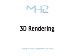 MEDIA

3D Rendering
Immaginazione, competenza, passione.

 