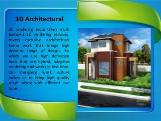 3D rendering India offers multi
featured 3D rendering services,
covers exclusive architectural
frame work that brings high
dynamic range of design, for
which we use high definition
tools that are hybrid, adaptive
rendering and works in less time.
Our designing work culture
makes us to bring high quality
result along with efficient use
time.
3D Architectural
 