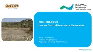 www.gwpcee.org
DROUGHT-R&SPI:
process from call to major achievements
Henny A.J. van Lanen
European Drought Centre
Wageningen University, the Netherlands
 