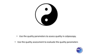 • Use the quality parameters to assess quality in colposcopy.
• Use the quality assessment to evaluate the quality parameters
 