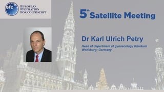 Dr Karl Ulrich Petry
Head of department of gynaecology Klinikum
Wolfsburg; Germany
 