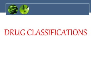 DRUG CLASSIFICATIONS
 