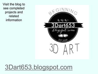 Visit the blog to
see completed
projects and
related
information
3Dart653.blogspot.com
 