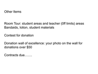 Other Items
Room Tour: student areas and teacher (0ff limits) areas
Bandaids, lotion, student materials
Contest for donation
Donation wall of excellence: your photo on the wall for
donations over $50
Contracts due…….
 