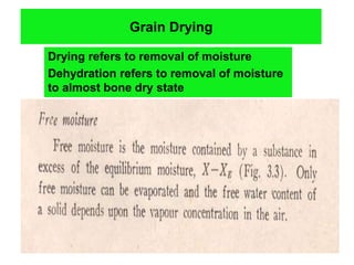 Grain Drying
Drying refers to removal of moisture
Dehydration refers to removal of moisture
to almost bone dry state
 