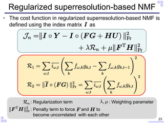 Regularized superresolution-based NMF
• The cost function in regularized superresolution-based NMF is
defined using the in...