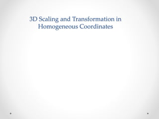 3D Scaling and Transformation in
Homogeneous Coordinates
 