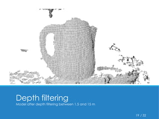 / 32 
Depth filtering 
Model after depth filtering between 1.5 and 15 m 
19 
 