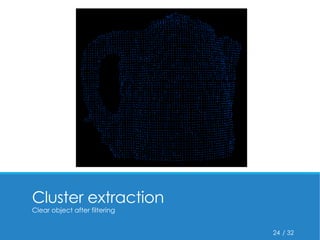 / 32 
Cluster extraction 
Clear object after filtering 
24 
 