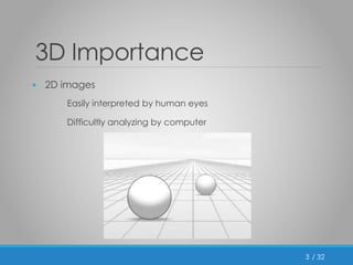 / 32 
3D Importance 
• 2D images 
Easily interpreted by human eyes 
Difficultly analyzing by computer 
3 
 