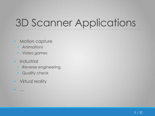 / 32 
3D Scanner Applications 
• Motion capture 
• Animations 
• Video games 
• Industrial 
• Reverse engineering 
• Quality check 
• Virtual reality 
• … 
5 
 