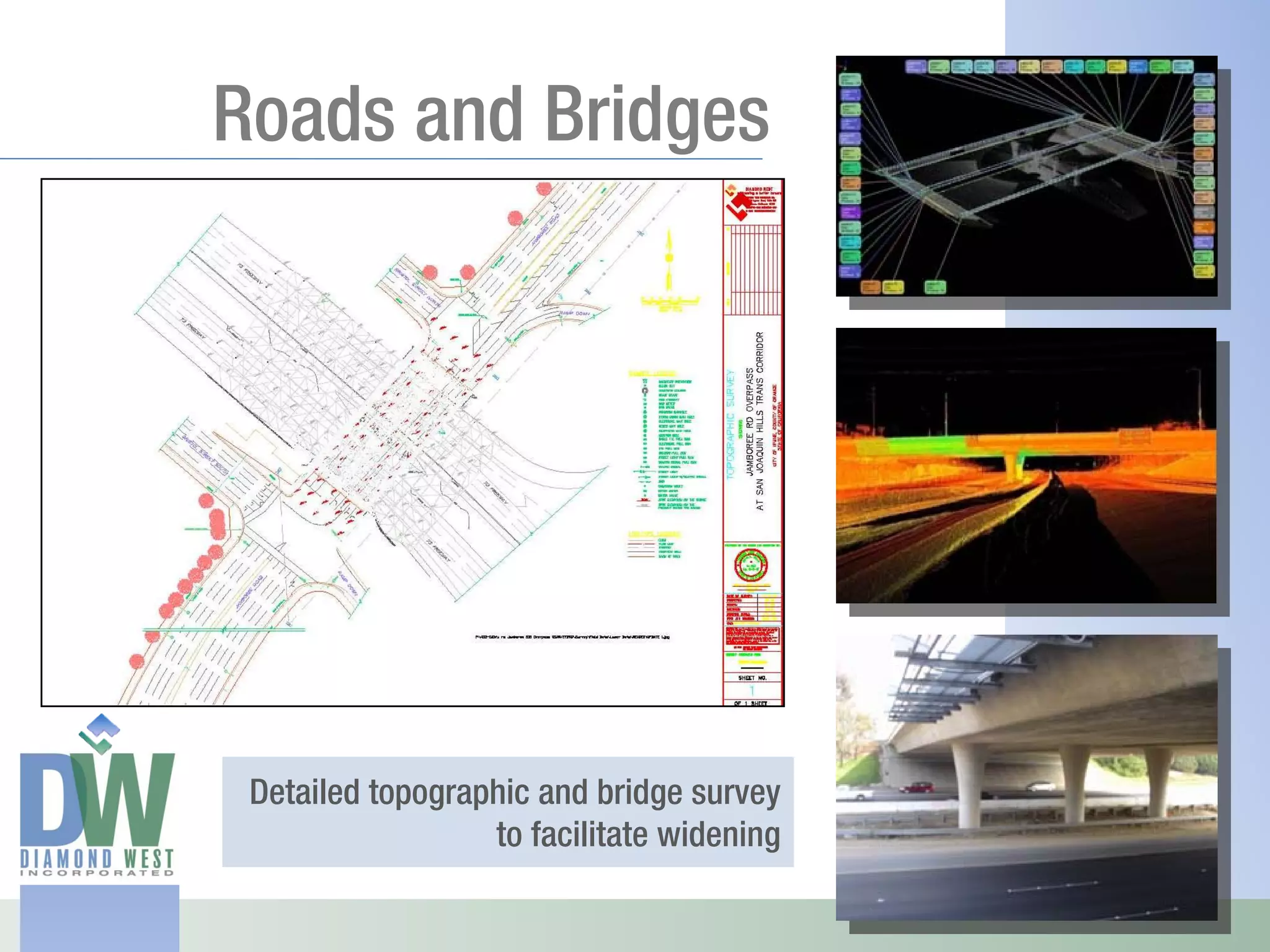 Roads and Bridges




 Detailed topographic and bridge survey
                  to facilitate widening
 