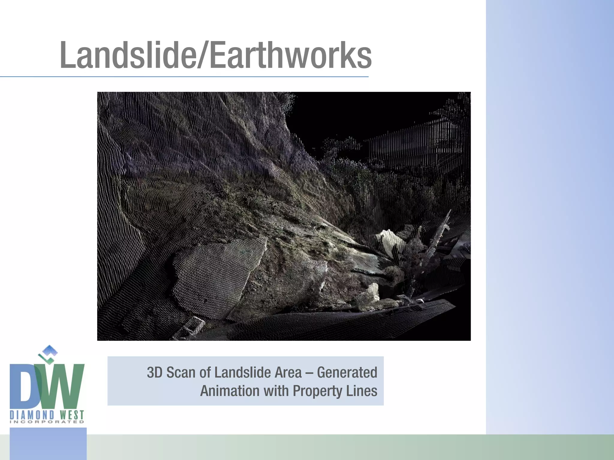 Landslide/Earthworks




     3D Scan of Landslide Area – Generated
             Animation with Property Lines
 
