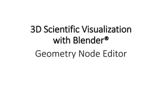 3D Scientific Visualization
with Blender®
Geometry Node Editor
 
