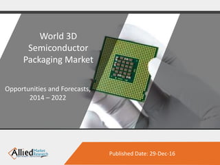 Published Date: 29-Dec-16
World 3D
Semiconductor
Packaging Market
Opportunities and Forecasts,
2014 – 2022
 