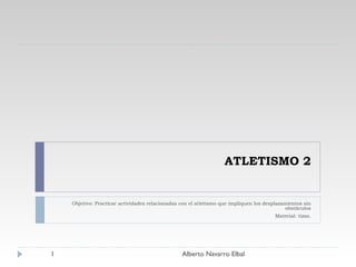 ATLETISMO 2 Objetivo: Practicar actividades relacionadas con el atletismo que impliquen los desplazamientos sin obstáculos Material: tizas. Alberto Navarro Elbal 