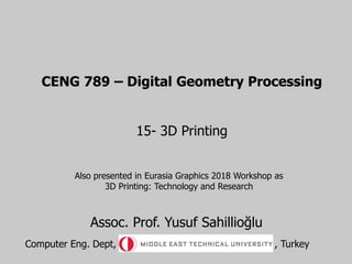 CENG 789 – Digital Geometry Processing
15- 3D Printing
Also presented in Eurasia Graphics 2018 Workshop as
3D Printing: Technology and Research
Assoc. Prof. Yusuf Sahillioğlu
Computer Eng. Dept, , Turkey
 