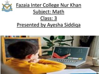 Fazaia Inter College Nur Khan
Subject: Math
Class: 3
Presented by Ayesha Siddiqa
 