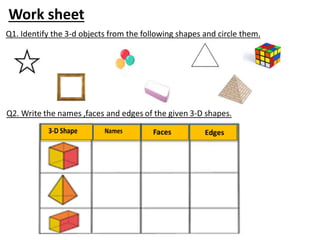 Q1. Identify the 3-d objects from the following shapes and circle them.
Work sheet
 