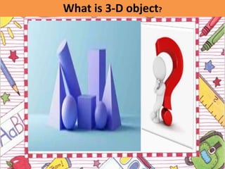What is 3-D object?
 