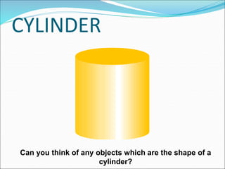 CYLINDER
Can you think of any objects which are the shape of a
cylinder?
 