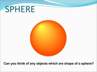 SPHERE
Can you think of any objects which are shape of a sphere?
 