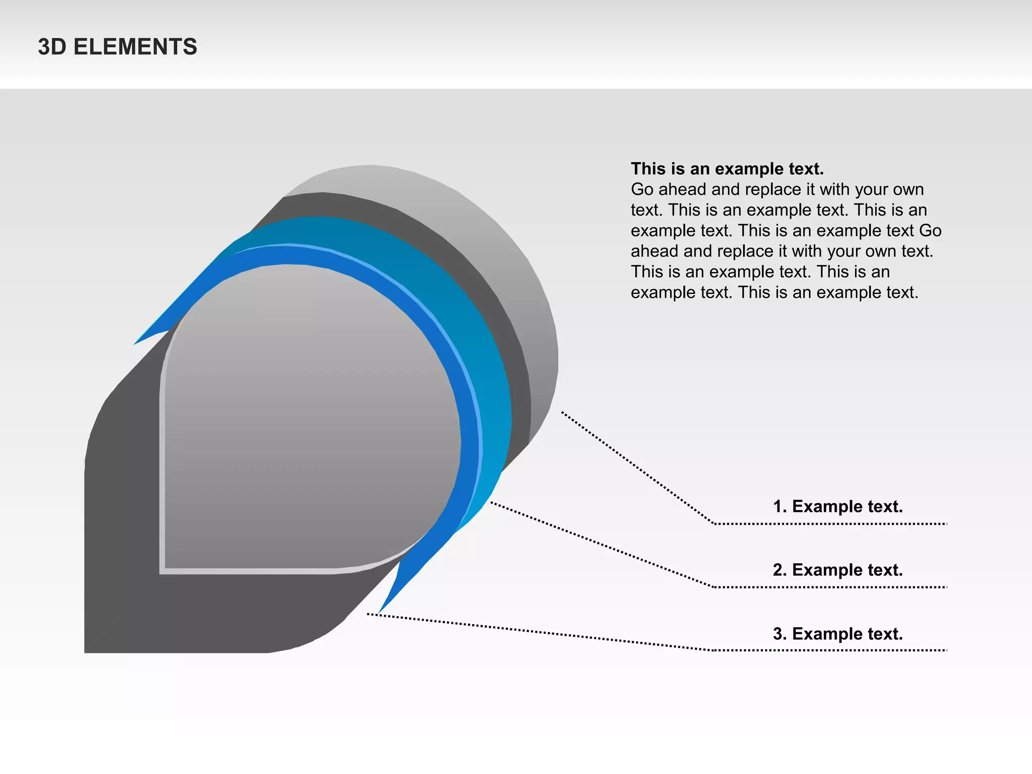 1. Example text.
2. Example text.
3. Example text.
This is an example text.
Go ahead and replace it with your own
text. This is an example text. This is an
example text. This is an example text Go
ahead and replace it with your own text.
This is an example text. This is an
example text. This is an example text.
3D ELEMENTS
 