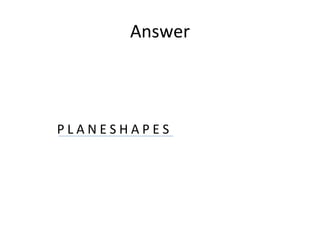 Answer P L A N E S H A P E S 