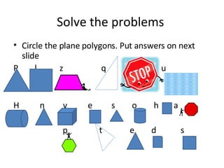 Solve the problems  Circle the plane polygons. Put answers on next slide P  l  z  q  a  u H  n  v  e  s  o  h  a  p  t  e  d  s 