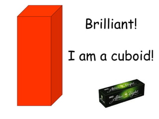 Brilliant!

I am a cuboid!
 