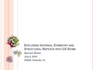 EXPLORING INTERNAL SYMMETRY AND
STRUCTURAL REPEATS WITH CE-SYMM
Spencer Bliven
July 8, 2016
3DSIG. Orlando, FL
 