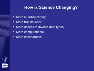 How is Science Changing?
 More interdisciplinary
 More translational
 More access to diverse data types
 More computational
 More collaborative
 
