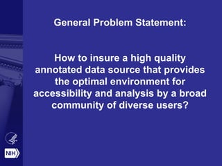 General Problem Statement:
How to insure a high quality
annotated data source that provides
the optimal environment for
accessibility and analysis by a broad
community of diverse users?
 