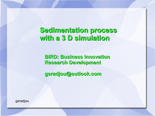 Sedimentation process
           with a 3 D simulation

            BIRD: Business Innovation
            Research Development

            gsradjou@outlook.com




gsradjou
 