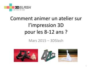 Comment animer un atelier sur
l’impression 3D ?
La catapulte
Mars 2015 – 3DSlash
1
 