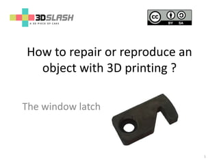 How to repair or reproduce an
object with 3D printing ?
The window latch
1
 