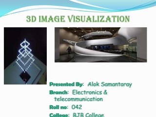 3d image visualization

Presented By: Alok Samantaray
Branch: Electronics &
telecommunication
Roll no: 042

 