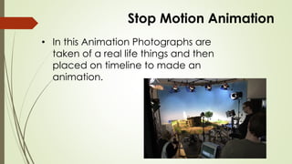 Stop Motion Animation 
•In this Animation Photographs are taken of a real life things and then placed on timeline to made an animation.  