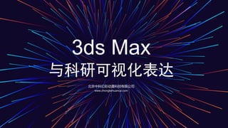 3ds Max
与科研可视化表达
北京中科幻彩动漫科技有限公司
www.zhongkehuancai.com
 