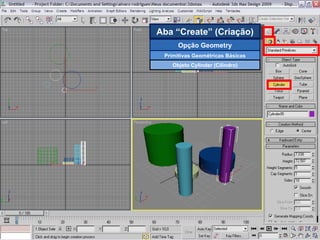 Aba “Create” (Criação) Opção Geometry Primitivas Geométricas Básicas Objeto Cylinder (Cilindro) 