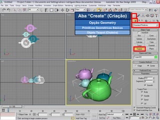 Aba “Create” (Criação) Opção Geometry Primitivas Geométricas Básicas Objeto Teapot (Chaleira) 