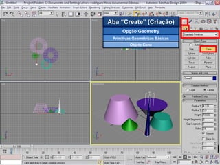 Aba “Create” (Criação) Opção Geometry Primitivas Geométricas Básicas Objeto Cone 