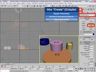 Aba “Create” (Criação) Opção Geometry Primitivas Geométricas Básicas Objeto Tube (Tubo) 