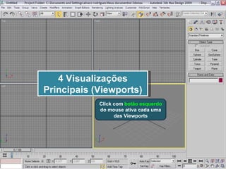 4 Visualizações Principais (Viewports) Click com  botão esquerdo  do mouse ativa cada uma das Viewports 