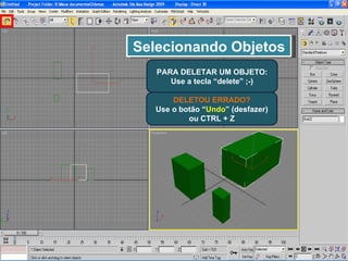 Selecionando Objetos PARA DELETAR UM OBJETO: Use a tecla “delete” ;-) DELETOU ERRADO? Use o botão “ Undo ” (desfazer) ou CTRL + Z 