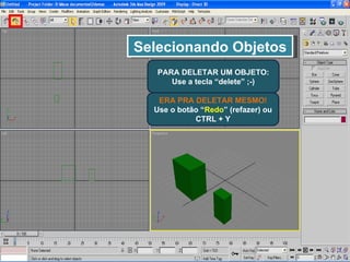 Selecionando Objetos PARA DELETAR UM OBJETO: Use a tecla “delete” ;-) ERA PRA DELETAR MESMO! Use o botão “ Redo ” (refazer) ou CTRL + Y 