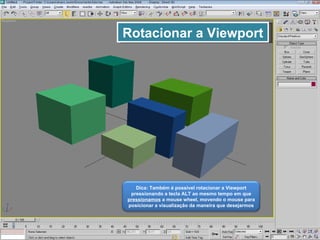 Rotacionar a Viewport Dica: Também é possível rotacionar a Viewport pressionando a tecla ALT ao mesmo tempo em que  pressionamos  a mouse wheel, movendo o mouse para posicionar a visualização da maneira que desejarmos 