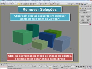 Remover Seleções Clicar com o botão esquerdo em qualquer ponto da área cinza da Viewport OBS: Se estivermos no modo de criação de objetos, é preciso antes clicar com o botão direito 