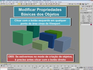 Modificar Propriedades Básicas dos Objetos Clicar com o botão esquerdo em qualquer ponto da área cinza da Viewport OBS: Se estivermos no modo de criação de objetos, é preciso antes clicar com o botão direito 